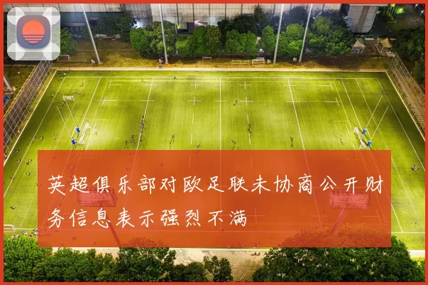 英超俱乐部对欧足联未协商公开财务信息表示强烈不满