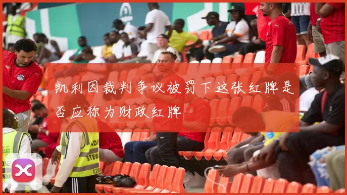 凯利因裁判争议被罚下这张红牌是否应称为财政红牌