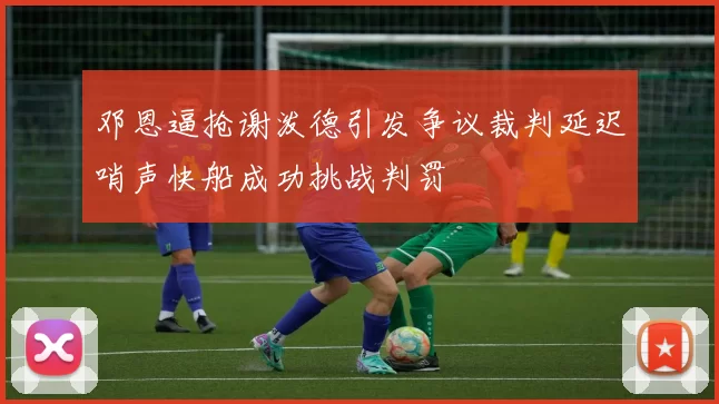 邓恩逼抢谢泼德引发争议裁判延迟哨声快船成功挑战判罚