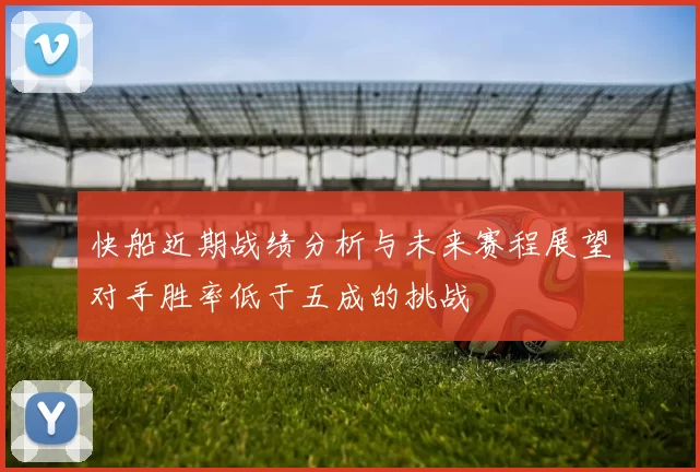 快船近期战绩分析与未来赛程展望对手胜率低于五成的挑战