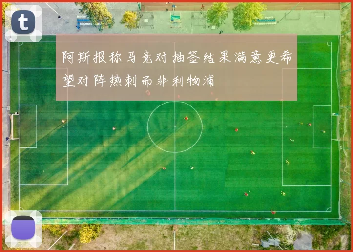 阿斯报称马竞对抽签结果满意更希望对阵热刺而非利物浦