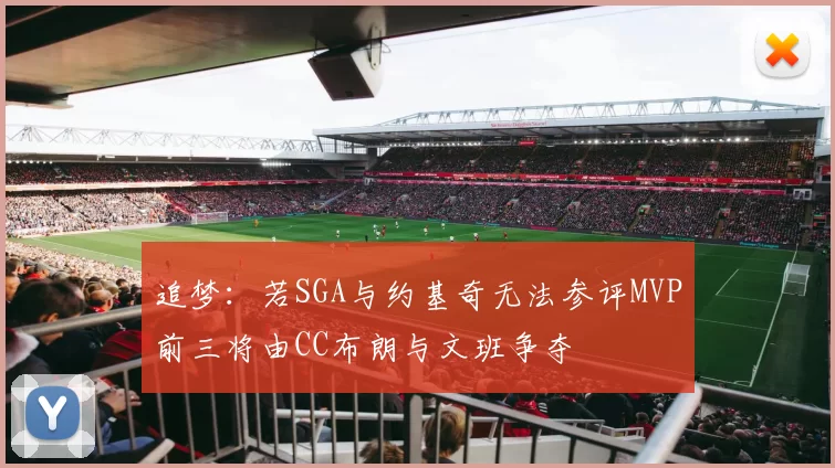 追梦：若SGA与约基奇无法参评MVP前三将由CC布朗与文班争夺