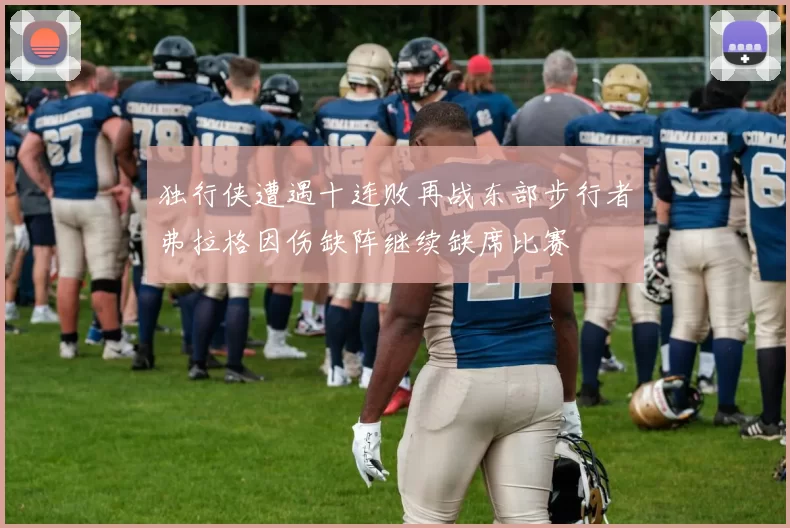 独行侠遭遇十连败再战东部步行者弗拉格因伤缺阵继续缺席比赛